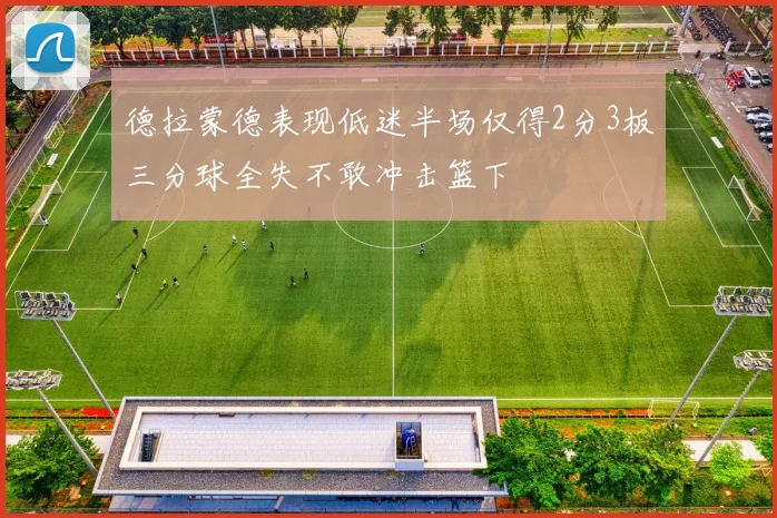 德拉蒙德表现低迷半场仅得2分3板三分球全失不敢冲击篮下