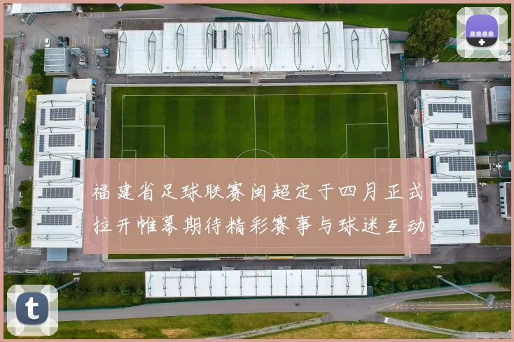 福建省足球联赛闽超定于四月正式拉开帷幕期待精彩赛事与球迷互动