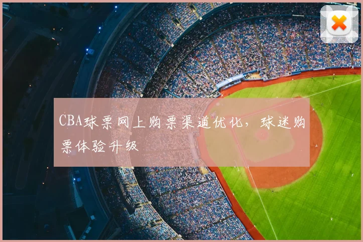 CBA球票网上购票渠道优化,球迷购票体验升级