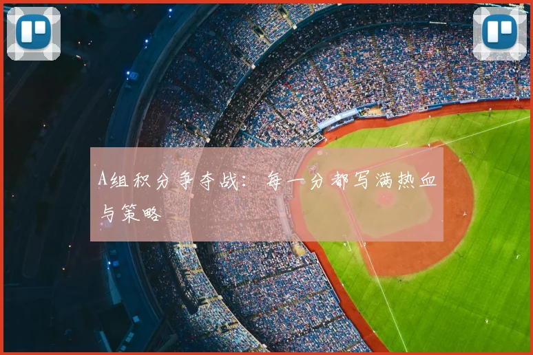 A组积分争夺战:每一分都写满热血与策略
