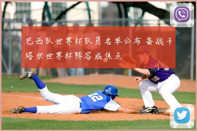 巴西队世界杯队员名单公布 备战卡塔尔世界杯阵容成焦点