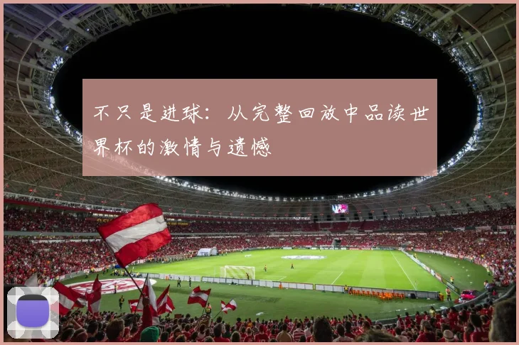 不只是进球:从完整回放中品读世界杯的激情与遗憾