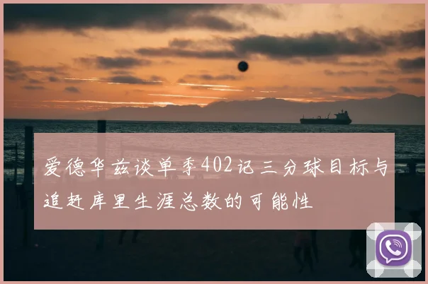 爱德华兹谈单季402记三分球目标与追赶库里生涯总数的可能性