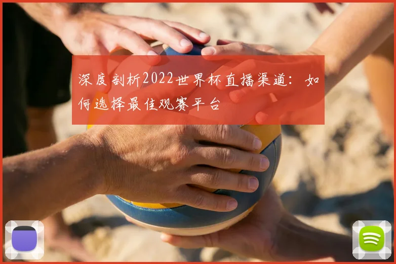 深度剖析2022世界杯直播渠道:如何选择最佳观赛平台