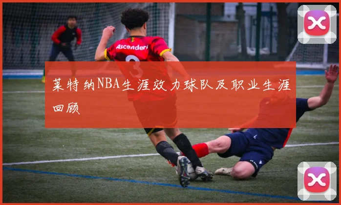 莱特纳NBA生涯效力球队及职业生涯回顾