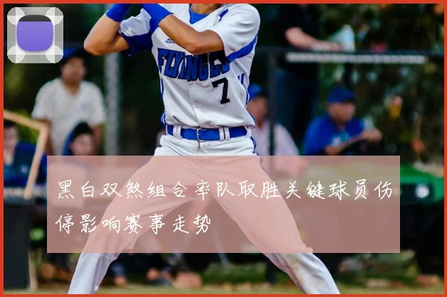 黑白双煞组合率队取胜关键球员伤停影响赛事走势