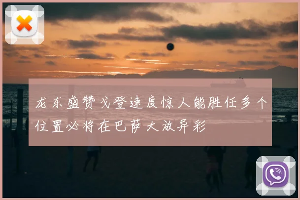龙东盛赞戈登速度惊人能胜任多个位置必将在巴萨大放异彩