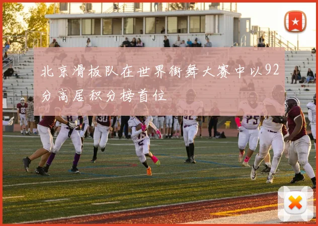 北京滑板队在世界街舞大赛中以92分高居积分榜首位