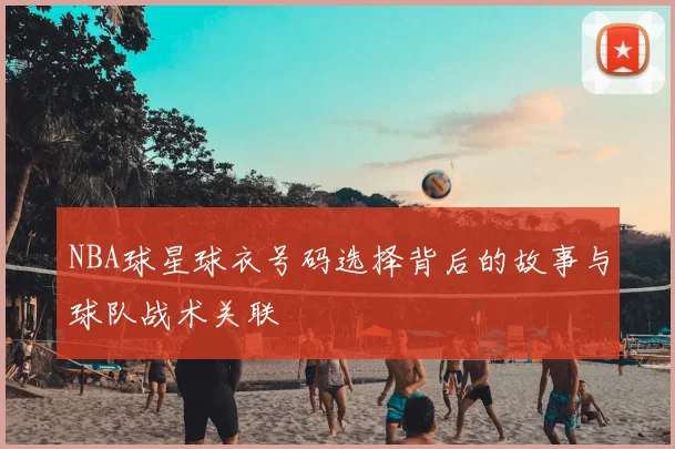 NBA球星球衣号码选择背后的故事与球队战术关联