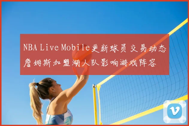 NBA Live Mobile更新球员交易动态詹姆斯加盟湖人队影响游戏阵容