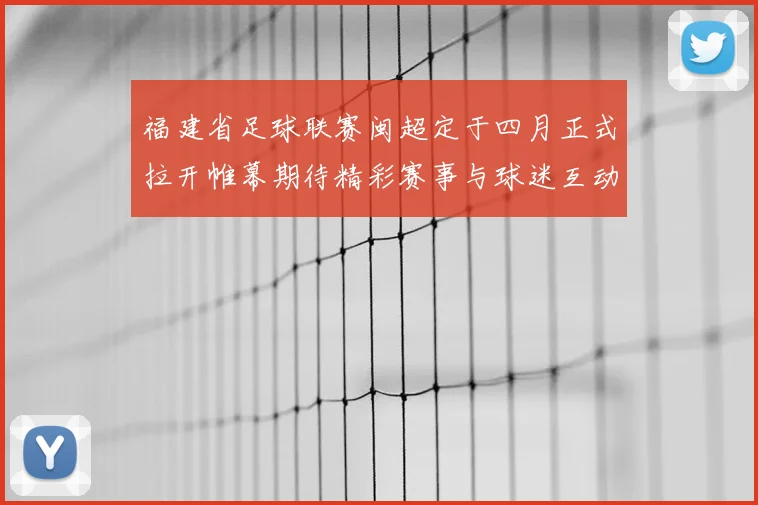 福建省足球联赛闽超定于四月正式拉开帷幕期待精彩赛事与球迷互动