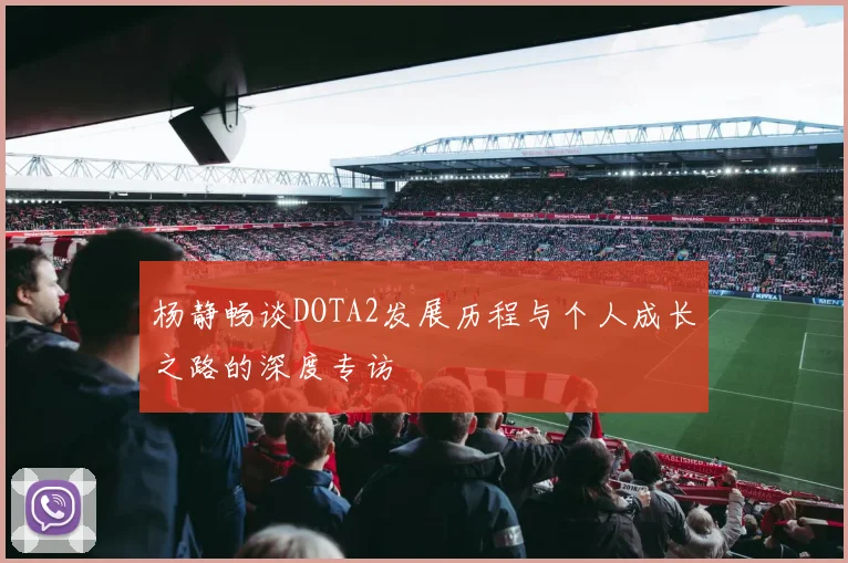 杨静畅谈DOTA2发展历程与个人成长之路的深度专访