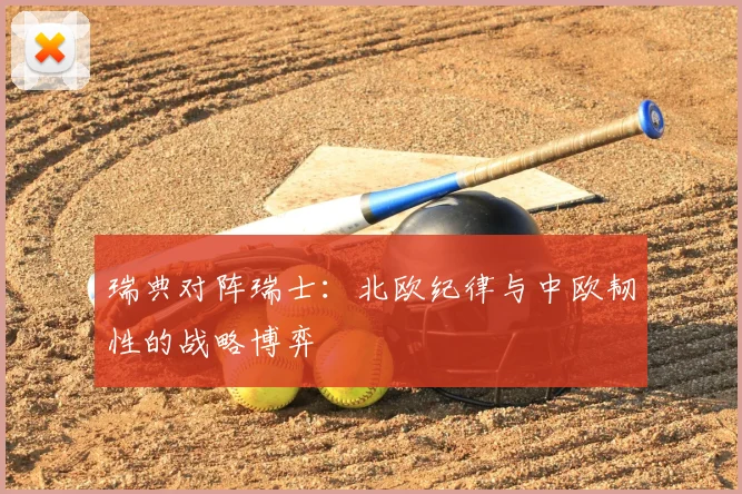 瑞典对阵瑞士:北欧纪律与中欧韧性的战略博弈