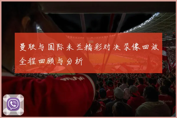 曼联与国际米兰精彩对决录像回放全程回顾与分析