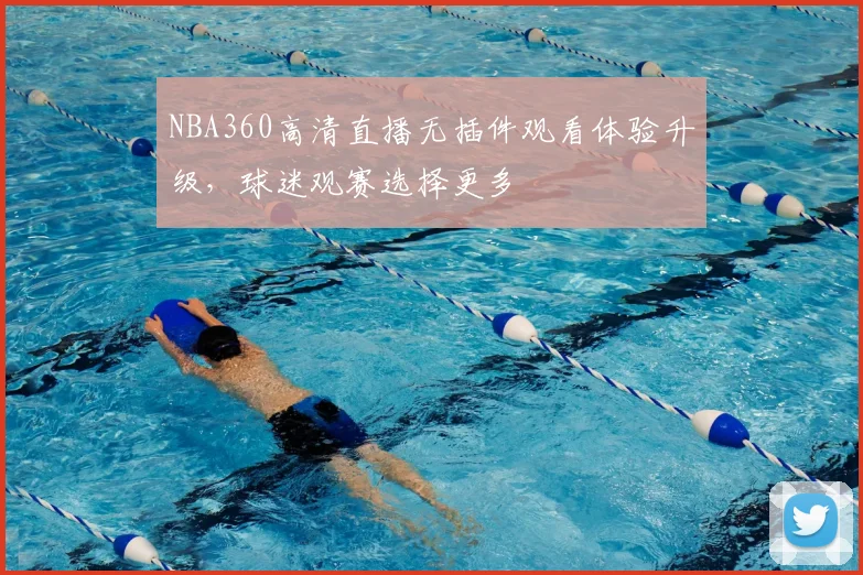NBA360高清直播无插件观看体验升级,球迷观赛选择更多