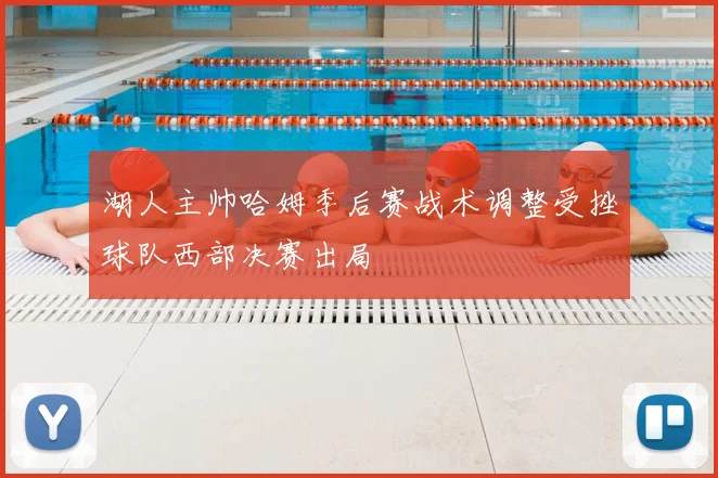湖人主帅哈姆季后赛战术调整受挫球队西部决赛出局
