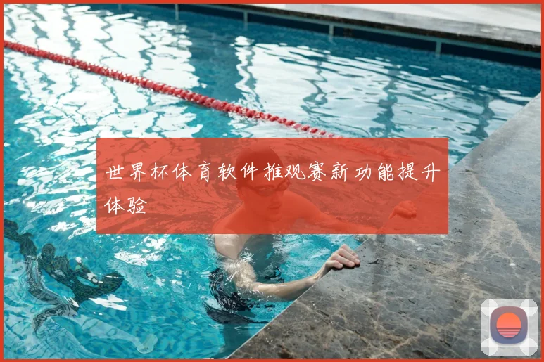 世界杯体育软件推观赛新功能提升体验
