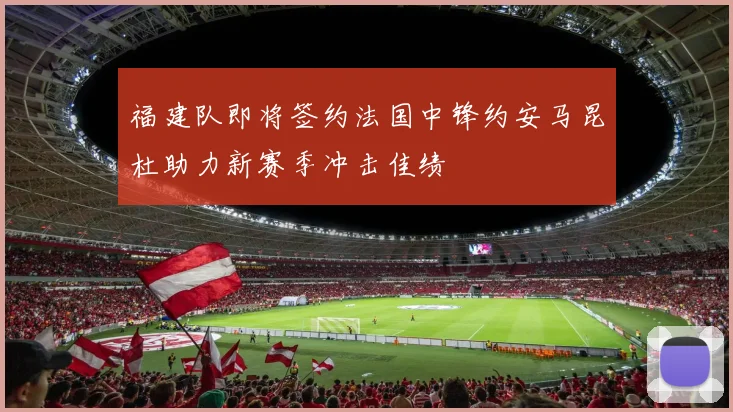 福建队即将签约法国中锋约安马昆杜助力新赛季冲击佳绩