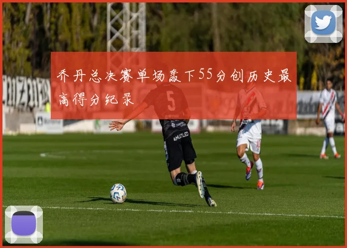 乔丹总决赛单场轰下55分创历史最高得分纪录