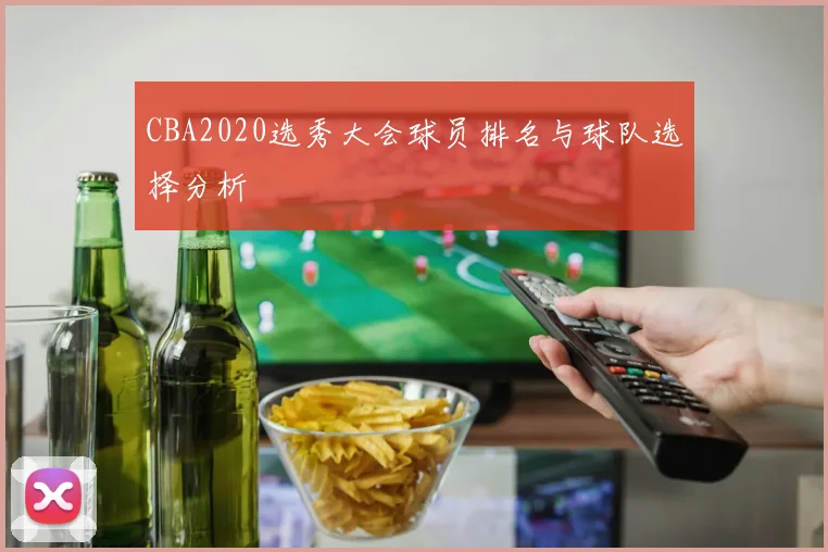 CBA2020选秀大会球员排名与球队选择分析