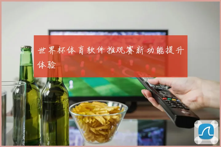 世界杯体育软件推观赛新功能提升体验