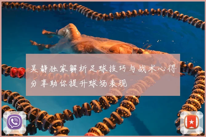 吴静独家解析足球技巧与战术心得分享助你提升球场表现