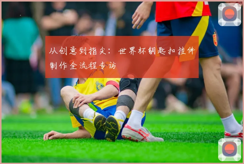 从创意到指尖：世界杯钥匙扣挂件制作全流程专访
