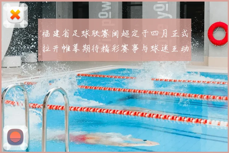 福建省足球联赛闽超定于四月正式拉开帷幕期待精彩赛事与球迷互动
