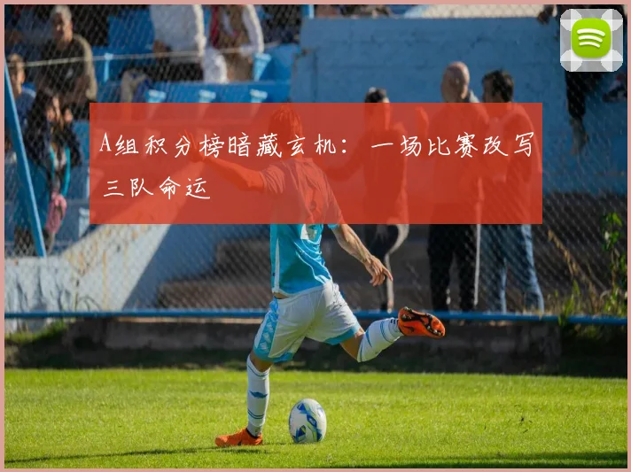 A组积分榜暗藏玄机:一场比赛改写三队命运