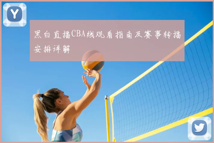 黑白直播CBA线观看指南及赛事转播安排详解