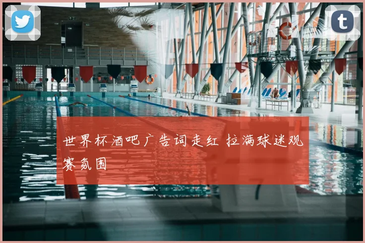 世界杯酒吧广告词走红 拉满球迷观赛氛围