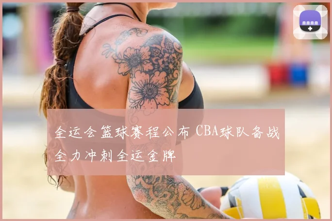 全运会篮球赛程公布 CBA球队备战全力冲刺全运金牌