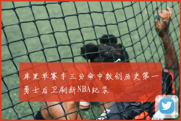 库里单赛季三分命中数创历史第一勇士后卫刷新NBA纪录