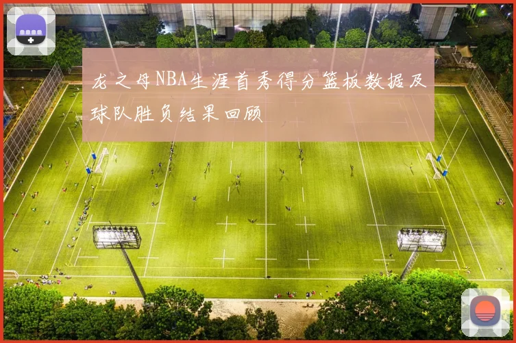 龙之母NBA生涯首秀得分篮板数据及球队胜负结果回顾