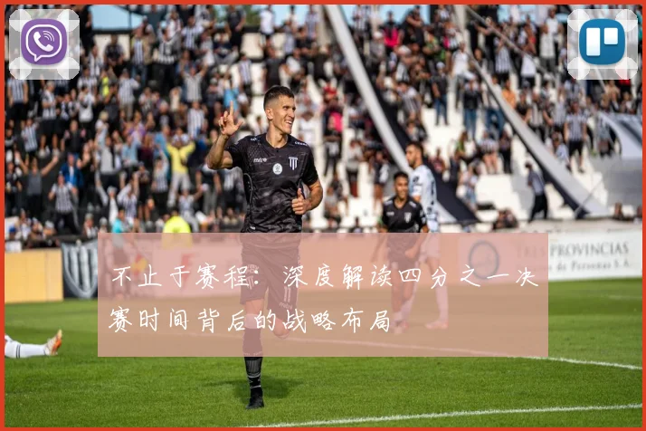 不止于赛程：深度解读四分之一决赛时间背后的战略布局