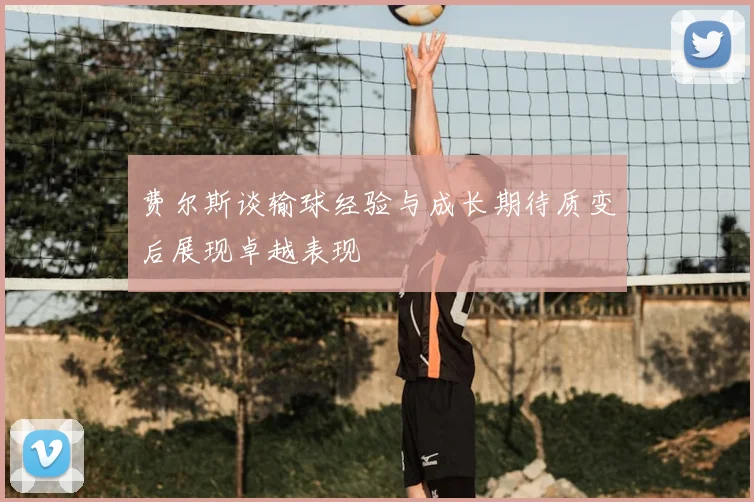 费尔斯谈输球经验与成长期待质变后展现卓越表现