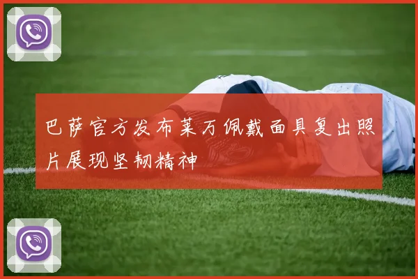 巴萨官方发布莱万佩戴面具复出照片展现坚韧精神