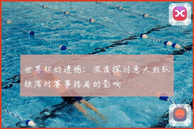世界杯的遗憾：深度探讨意大利队缺席对赛事格局的影响