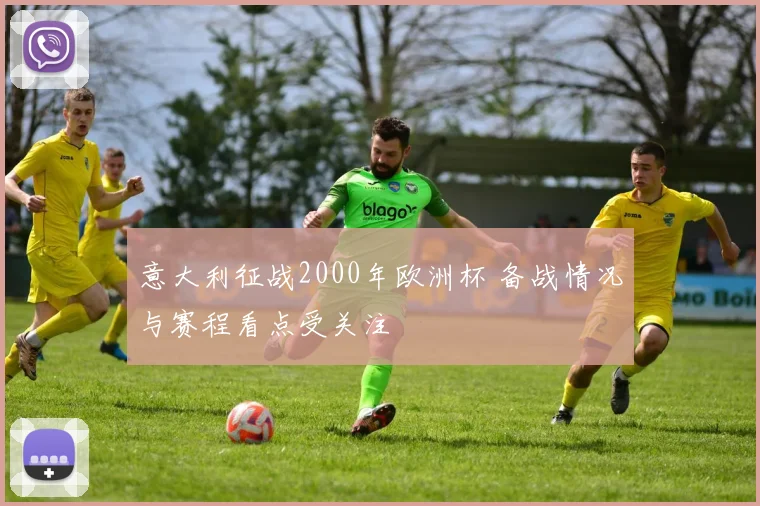 意大利征战2000年欧洲杯 备战情况与赛程看点受关注