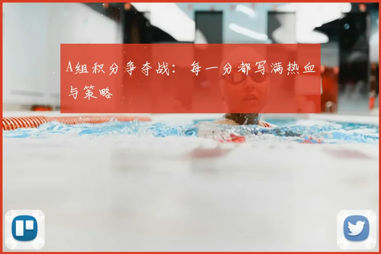 A组积分争夺战：每一分都写满热血与策略