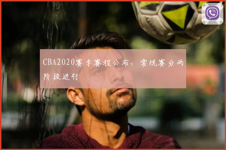 CBA2020赛季赛程公布，常规赛分两阶段进行
