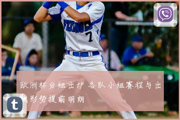 欧洲杯分组出炉 各队小组赛程与出线形势提前明朗