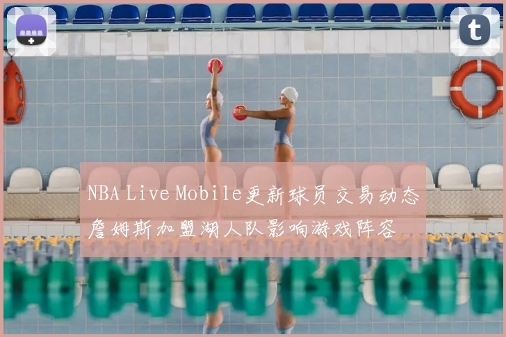 NBA Live Mobile更新球员交易动态詹姆斯加盟湖人队影响游戏阵容