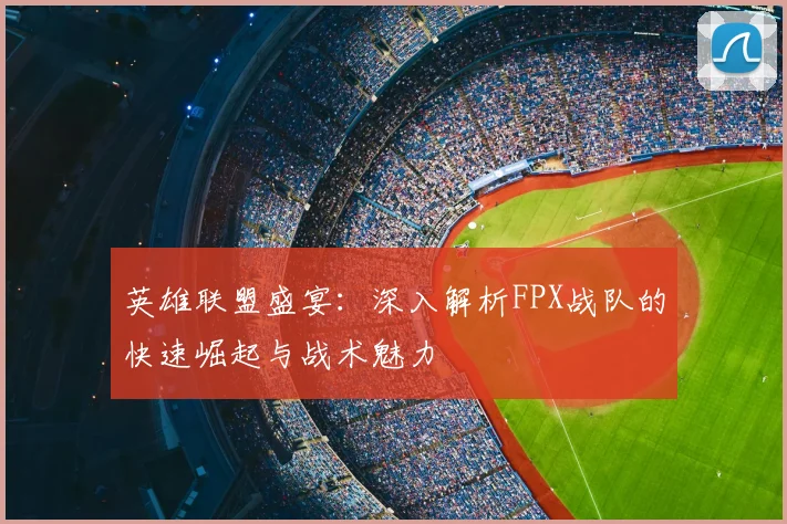 英雄联盟盛宴：深入解析FPX战队的快速崛起与战术魅力