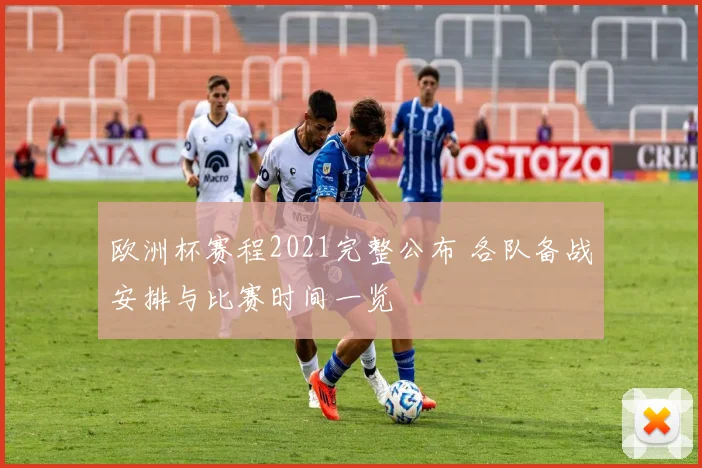 欧洲杯赛程2021完整公布 各队备战安排与比赛时间一览