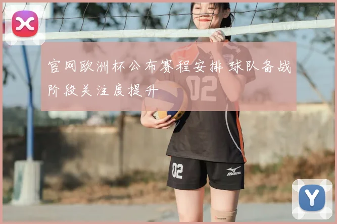 官网欧洲杯公布赛程安排 球队备战阶段关注度提升