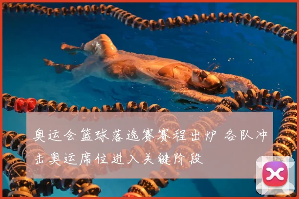 奥运会篮球落选赛赛程出炉 各队冲击奥运席位进入关键阶段