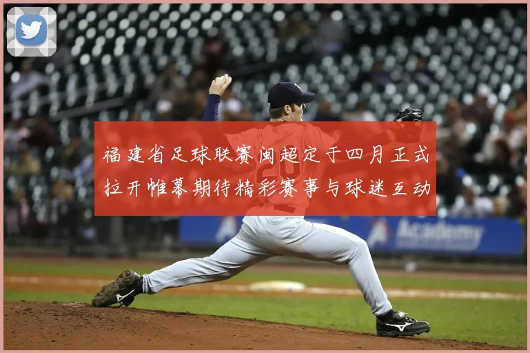 福建省足球联赛闽超定于四月正式拉开帷幕期待精彩赛事与球迷互动