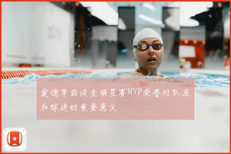 爱德华兹谈全明星赛MVP荣誉对队友和球迷的重要意义