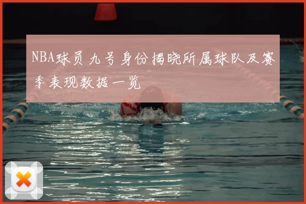 NBA球员九号身份揭晓所属球队及赛季表现数据一览